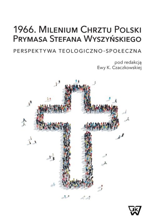 1966. Milenium Chrztu Polski Prymasa Stefana Wyszyńskiego Perspektywa teologiczno-społeczna