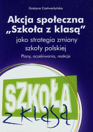 Akcja społeczna Szkoła z klasą jako strategia zmiany szkoły polskiej Plany, oczekiwania, reakcje