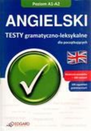 Angielski. Testy gramatyczno-leksykalne dla początkujących Poziom A1-A2