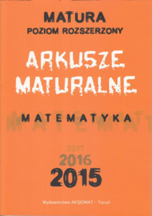 ARKUSZE MATURALNE MATEMATYKA Matura Poziom rozszerzony 2015, 2016, 2017