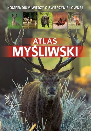 Atlas myśliwski Kompedium wiedzy o zwierzynie łownej