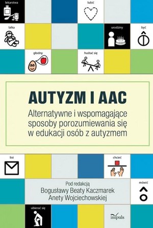 Autyzm i AAC Alternatywne i wspomagające sposoby porozumiewania się w edukacji osób z autyzmem