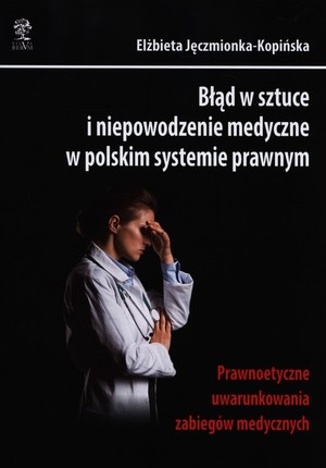 Błąd w sztuce i niepowodzenie medyczne w polskim systemie prawnym Prawnoetyczne uwarunkowania zabiegów medycznych
