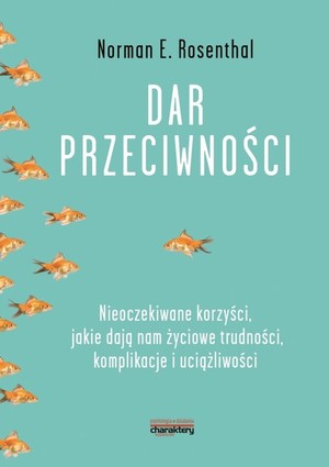 Dar przeciwności Nieoczekiwane korzyści, jakie dają nam życiowe trudności, komplikacje i uciążliwości