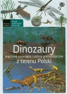 Dinozaury. Oraz inne zwierzęta i rośliny prehistoryczne z terenu Polski