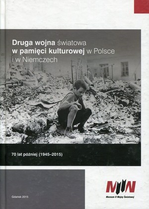 Druga wojna światowa w pamięci kulturowej w Polsce i w Niemczech 70 lat później (1945-2015)