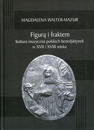 Figurą i fraktem Kultura muzyczna polskich benedyktynek w XVII i XVIII wieku