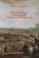 Francuskie zabiegi o koronę polską po śmierci Jana III Sobieskiego - Rozdwojona elekcja i porażka francuska + Bibliografia (63 ss)