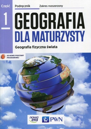 Geografia dla maturzysty Część 1. Geografia fizyczna świata Podręcznik Zakres rozszerzony po gimnazjum - 3-letnie liceum i 4-letnie technikum
