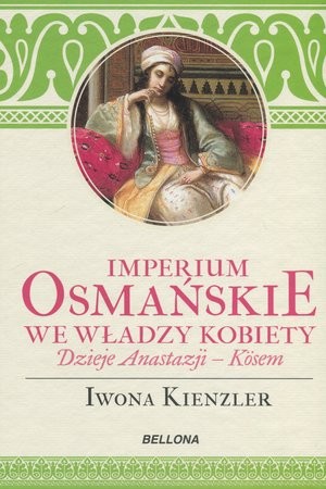 Imperium Osmańskie we władzy kobiet. Dzieje Anastazji Kosem