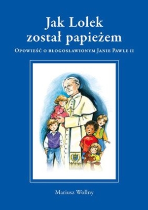 Jak Lolek został papieżem. Opowieść o błogosławionym Janie Pawle II