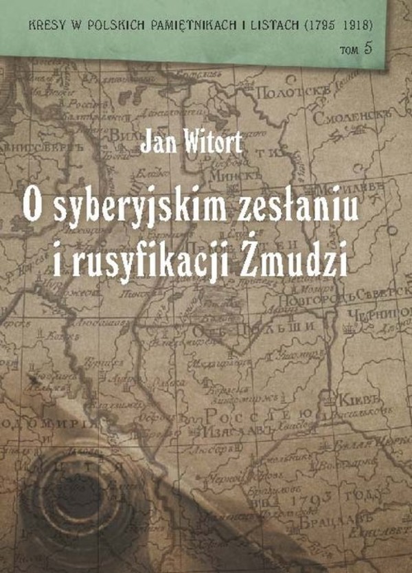 O syberyjskim zesłaniu i rusyfikacji Żmudzi Kresy w polskich pamiętnikach i listach (1795-1918)