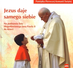 Jezus daje samego siebie Na podstawie listu błogosławionego Jana Pawła II do dzieci. Pamiątka Pierwszej Komunii Świętej