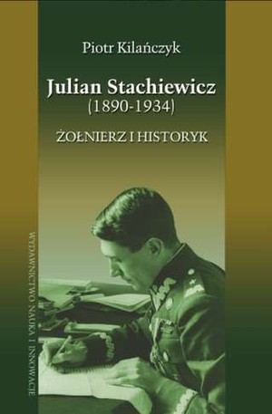 Julian Stachiewicz 1890-1934 Żołnierz i historyk