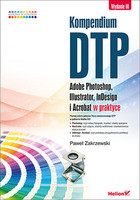 Kompendium DTP Adobe Photoshop, Illustrator, InDesign i Acrobat w praktyce