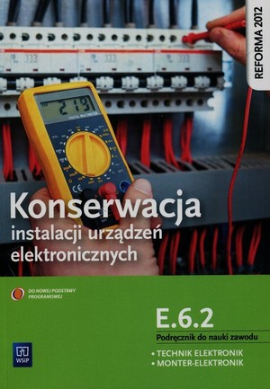 Konserwacja instalacji urządzeń elektronicznych Kwalifikacja E.6.2. Podręcznik do nauki zawodu technik elektronik monter elektronik