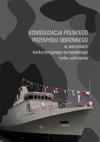 Konsolidacja polskiego przemysłu obronnego w warunkach konkurencyjnego europejskiego rynku uzbrojenia - pdf