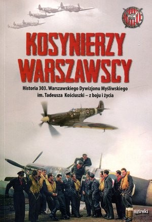 Kosynierzy warszawscy Historia 303 Warszawskiego Dywizjonu Myśliwskiego im. Tadeusza Kościuszki - z boju i życia