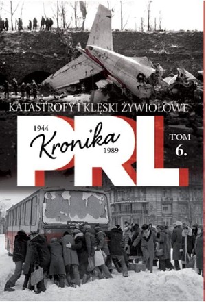 Kronika PRL 1944-1989. Katastrofy i klęski żywiołowe Tom 6