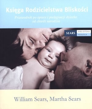 Księga Rodzicielstwa Bliskości Przewodnik po opiece i pielęgnacji dziecka od chwili narodzin
