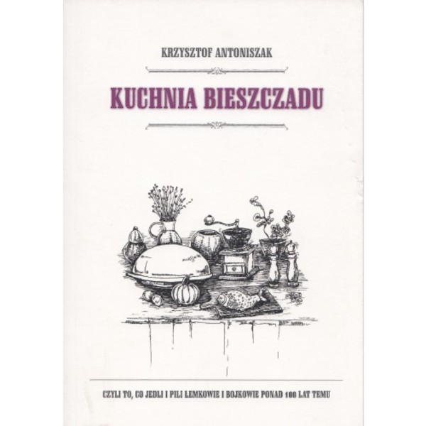 Kuchnia Bieszczadu czyli to jedli i pili Łemkowie i Bojkowie ponad 100 lat temu