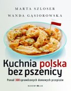 Kuchnia polska bez pszenicy Ponad 300 sprawdzonych domowych przepisów