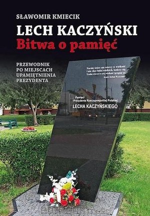 Lech Kaczyński Bitwa o pamięć Przewodnik po miejscach upamiętnienia Prezydenta