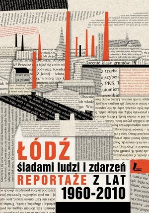 Łóź śladami ludzi i zdarzeń Reportaże z lat 1960-2013