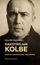 Maksymilian Kolbe Kapłan, dziennikarz, męczennik