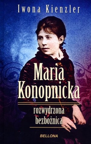 Maria Konopnicka. Rozwydrzona bezbożnica