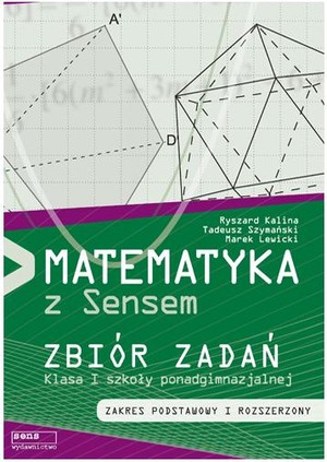 Matematyka z Sensem Klasa I szkoły ponadgimnazjalnej ZBIÓR ZADAŃ Zakres podstawowy i rozszerzony po gimnazjum - 3-letnie liceum i 4-letnie technikum