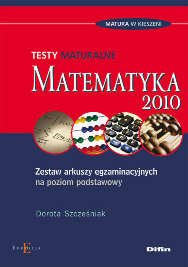 MATURA W KIESZENI Testy maturalne Matematyka 2010 Zestaw arkuszy egzaminacyjnych na poziom podstawowy