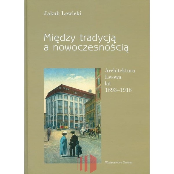 Między tradycją a nowoczesnością Architektura Lwowa lat 1893-1918
