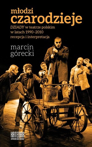Młodzi czarodzieje `Dziady` w teatrze polskim w latach 1990-2010 - recepcja i interpretacja