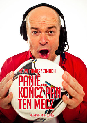 Mówi Tomasz Zimoch Panie... kończ Pan ten mecz rozmawia Anna Bogusz