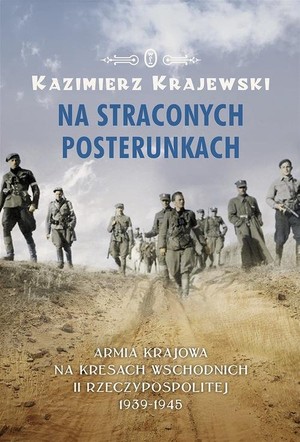 NA STRACONYCH POSTERUNKACH Armia Krajowa na kresach wschodnich II Rzeczypospolitej 1939-1945