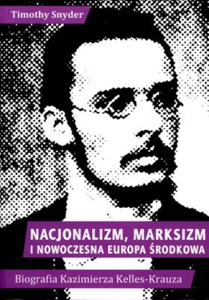 Nacjonalizm, Marksizm i Europa Środkowa Biografia Kazimierza Kelles-Krauza
