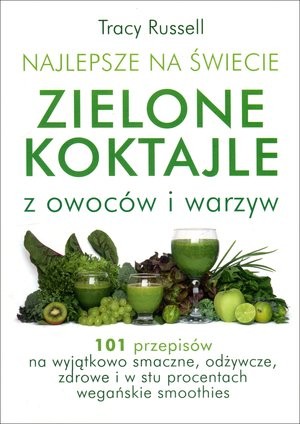 Najlepsze na świecie zielone koktajle z owoców i warzyw 101 przepisów
