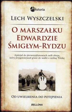 O marszałku Edwardzie Śmigłym-Rydzu Od uwielbienia do potępienia