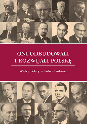 Oni odbudowali i rozwijali Polskę Wielcy Polacy w Polsce Ludowej