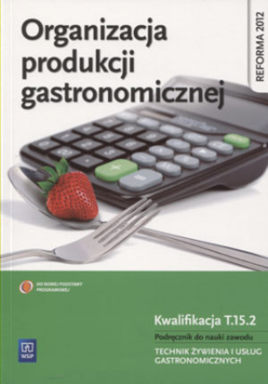 Organizacja produkcji gastronomicznej. Kwalifikacja T.15.2. Podręcznik do nauki zawodu technik żywienia i usług gastronomicznych