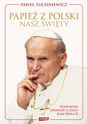 Papież z Polski Nasz święty Prawdziwa opowieść o życiu Jana Pawła II