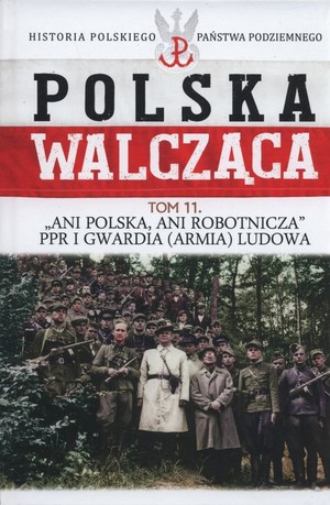 Polska walcząca Ani Polska ani robotnicza PPR i Gwardia (Armia) Ludowa. Tom 11