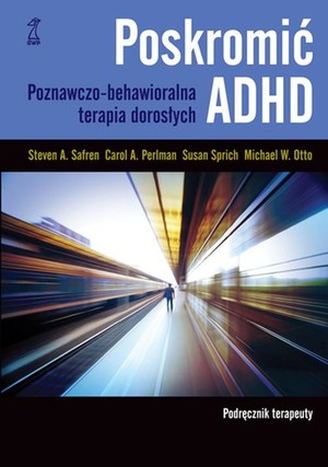Poskromić ADHD. Podręcznik terapeuty Poznawczo-behawioralna terapia dorosłych