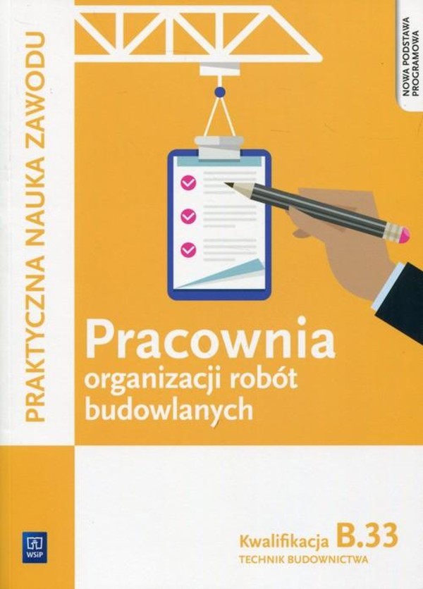 Pracownia organizacji robót budowlanych. Kwalifikacja B.33. Technik budownictwa Praktyczna nauka zawodu