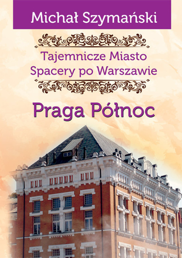 Praga Północ Spacery po Warszawie Tajemnicze Miasto Tom 5