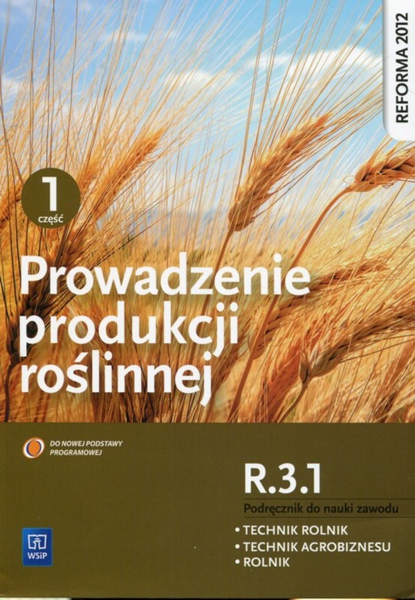Produkcja roślinna. Kwalifikacja R.3.1. Podręcznik do nauki zawodów technik rolnik, technik agrobiznesu i rolnik. Część 1