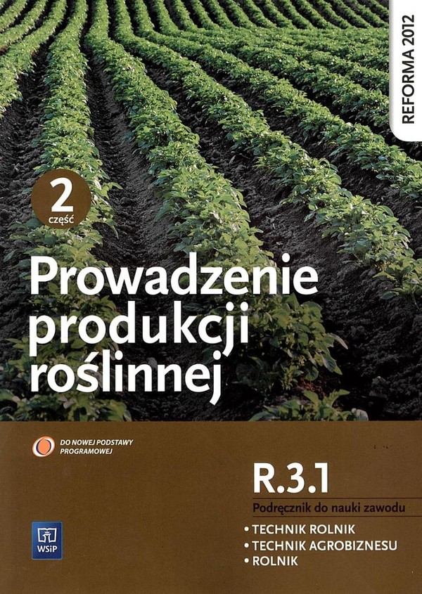 Prowadzenie produkcji roślinnej. Kwalifikacja R.3.1. Część 2. Podręcznik do nauki zawodów technik rolnik, technik agrobiznesu i rolnik.