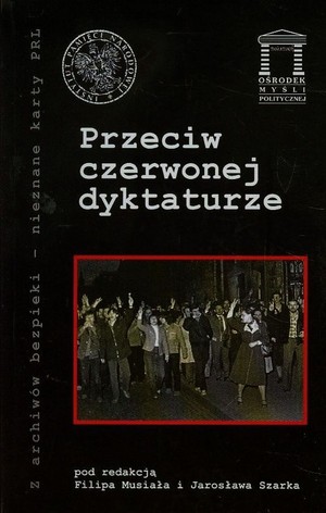 Przeciw czerwonej dyktaturze Z archiwów bezpieki - nieznane karty PRL
