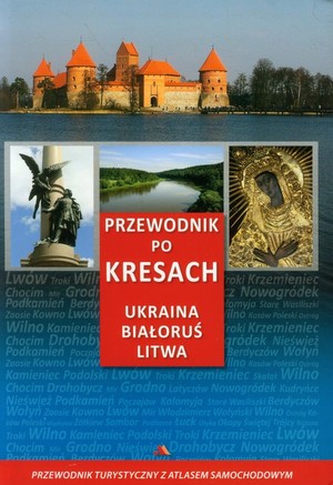 Przewodnik po Kresach. Ukraina Białoruś Litwa Przewodnik turystyczny z atlasem samochodowym